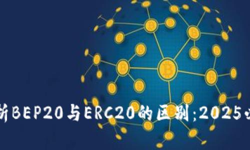 深入解析BEP20与ERC20的区别：2025必看指南