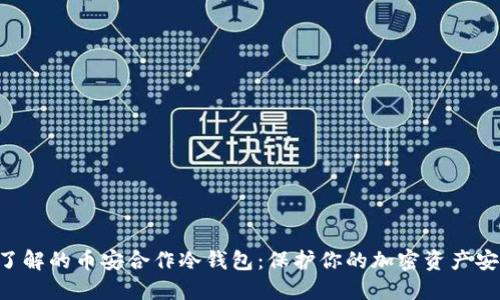 2023年必须了解的币安合作冷钱包：保护你的加密资产安全，立即查看！
