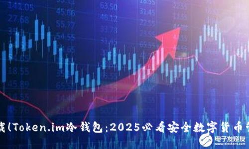 立即下载！Token.im冷钱包：2025必看安全数字货币管理工具