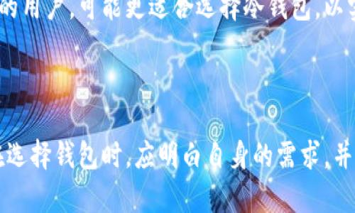 TP钱包是一个流行的数字资产管理工具，广泛用于加密货币的存储与交易。在讨论TP钱包是不是冷钱包之前，我们首先需要了解“冷钱包”和“热钱包”这两个概念。

冷钱包与热钱包的基本概念

冷钱包和热钱包是加密货币存储的两种方式。冷钱包指的是不与互联网连接的存储方式，通常存储在硬件设备或纸质上，以确保资产的安全性。这种钱包的好处在于极低的被盗风险，因为黑客无法通过互联网直接访问这些钱包。

相对而言，热钱包是在线存储的方式，通常与交易所相连，方便用户随时交易。尽管热钱包使用起来非常便捷，但也因此面临更高的安全风险，因为一旦受到攻击，账户内的资产可能会被盗取。

TP钱包的特点

TP钱包，作为一个综合性的数字资产管理平台，它集成了多种功能，可以满足用户的各种需求。TP钱包支持多种加密货币，用户可以方便地进行资产的管理和交换。此外，TP钱包还具备易于使用的界面和综合的安全措施，旨在为用户提供优越的体验。

TP钱包是否是冷钱包？

TP钱包可能被视为热钱包，因为它通常需要连接互联网来进行操作。例如，用户需要在需要交易的时候在线访问钱包。然而，TP钱包也提供了一些安全功能，比如私钥管理和多重签名等，旨在提升用户的资产安全性。

然而，TP钱包并不提供完全离线存储的解决方案。如果用户希望将资产以冷钱包的方式存储，最佳选择可能还是使用硬件钱包或其他形式的冷钱包。因此，在选择钱包时，用户需要根据自己的需求来决定是使用热钱包还是冷钱包。

安全性分析

虽然TP钱包在安全性上做了很多努力，但作为热钱包，它的安全性仍然不及冷钱包，因为冷钱包不连接互联网，天然地减少了被攻击的风险。黑客无法通过互联网直接访问冷钱包，因此冷钱包被认为是更安全的选择。

另外，用户在使用TP钱包时，需确保自己采取了一系列安全措施，例如启用两步验证、使用复杂密码、进行私钥的妥善保存等。在这方面，用户的个人安全意识和操作习惯也极其重要。

适合的用户群体

TP钱包适合那些需要频繁交易的用户，比如交易员、投资者等。而对于那些希望将资产长期存储、减少风险的用户，可能更适合选择冷钱包，以实现更高的安全性。

总结

TP钱包不是冷钱包，而是热钱包，适合需要灵活交易的用户。然而，在安全性方面冷钱包则更具优势。用户在选择钱包时，应明白自身的需求，并根据不同情境选择合适的存储方案，以确保资产的安全。