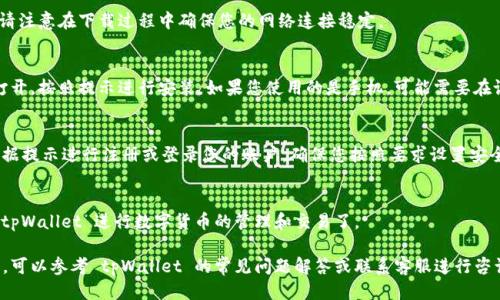 要下载 tpWallet，您可以按照以下步骤进行操作：

### Step 1: 访问官方网站
首先，打开您的浏览器，访问 tpWallet 的官方网页。通常，官方网站会提供最新版本的应用程序下载链接。

### Step 2: 选择适合的版本
在网站上，您应能够看到适用于不同平台的下载选项，例如 iOS、Android 或桌面版本。请根据您的设备选择合适的版本。

### Step 3: 下载应用
点击下载链接，文件将自动开始下载。请注意在下载过程中确保您的网络连接稳定。

### Step 4: 安装应用
下载完成后，找到下载的文件并双击打开，按照提示进行安装。如果您使用的是手机，可能需要在设置中允许安装来自不明来源的应用。

### Step 5: 注册和设置账户
安装完成后，打开 tpWallet 应用。根据提示进行注册或登录您的账户，确保您按照要求设置安全密码以及其他安全措施。

### Step 6: 使用 tpWallet
完成账户设置后，您就可以开始使用 tpWallet 进行数字货币的管理和交易了。

如果您在下载或安装过程中遇到问题，可以参考 tpWallet 的常见问题解答或联系客服进行咨询。