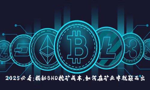 2025必看：揭秘BHD挖矿成本，如何在矿业中脱颖而出