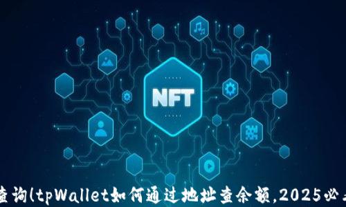 
立即查询！tpWallet如何通过地址查余额，2025必看指南