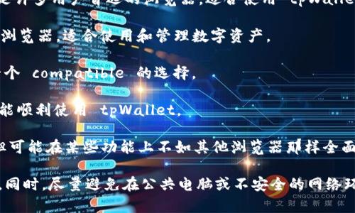 tpWallet 是一个多链数字资产钱包，用户可以通过不同的浏览器访问其官方网站和相关的应用程序。一般来说，tpWallet 可以在主流的浏览器上顺利运行，包括但不限于以下几种：

1. **Google Chrome**: 由于其快速和广泛的扩展支持，Chrome 是许多用户首选的浏览器，适合使用 tpWallet。

2. **Mozilla Firefox**: Firefox 是一个安全性高、隐私保护好的浏览器，适合使用和管理数字资产。

3. **Microsoft Edge**: Edge 基于 Chromium，性能不断，也是一个 compatible 的选择。

4. **Brave**: 作为一款注重隐私和安全的浏览器，Brave 用户也能顺利使用 tpWallet。

5. **Safari**: 对于苹果用户，Safari 浏览器也支持 tpWallet，但可能在某些功能上不如其他浏览器那样全面。

为了确保钱包的安全性，建议用户定期更新浏览器，并启用安全设置。同时，尽量避免在公共电脑或不安全的网络环境中访问数字钱包，以保护账户的安全。