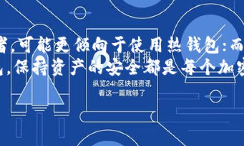 在加密货币和区块链的世界中，钱包是用来存储和管理数字资产的工具。根据使用方式和安全性，钱包一般分为冷钱包和热钱包。下面是二者的具体解释。

### 什么是热钱包？

热钱包的定义
热钱包是指那些连接到互联网的数字钱包。这类钱包通常用于频繁交易，例如买卖加密货币、支付或转账。由于热钱包在线运作，它们相对方便，用户可以随时访问和管理自己的资产。

热钱包的优缺点
热钱包的优点在于其方便性和快捷性。使用热钱包，用户可以即时进行交易，无需等待。这对于那些活跃的交易者尤其重要，因为他们需要快速应对市场变化。
然而，热钱包也有其缺陷。由于它们常常在线，这使得它们更容易受到黑客攻击和其他安全隐患的威胁。如果热钱包遭到攻击，用户的资产可能会面临重大风险。因此，热钱包更适合日常小额交易，而非大量存储资产的场合。

### 什么是冷钱包？

冷钱包的定义
冷钱包则是指那些未连接到互联网的数字钱包，通常用于安全存储大量的加密资产。这类钱包可以是硬件设备（如USB硬件钱包）或纸质钱包，后者是将私钥和公钥以物理形式保存。

冷钱包的优缺点
冷钱包的最大优势在于安全性。由于它们不会连接到互联网，因此大大降低了被黑客攻击的风险。许多长期持有者、投资者或大型机构通常会选择使用冷钱包来保存他们的比特币或其他数字资产。
不过，冷钱包也有其缺点，主要是在使用上的不便。若需要进行交易，用户需要先将资产从冷钱包转移到热钱包中，这样的过程相对繁琐且耗时。此外，若用户不小心丢失或损坏了冷钱包，可能会导致资产永久丢失。

### 热钱包与冷钱包的比较

安全性比较
在安全性方面，冷钱包无疑是优于热钱包的。正如前面所述，由于冷钱包不连接到互联网，它们更不容易受到各种网络攻击。因此，长期存储资产时，冷钱包是一个更为安全的选择。

使用便捷性比较
从使用便捷性的角度来看，热钱包的优势显而易见。用户能够快速进行交易，无需复杂的步骤。因此，对于那些频繁交易的投资者，热钱包更为适合。

使用场景的不同
冷钱包和热钱包各有其理想的使用场景。一般来说，热钱包适合短期或频繁交易，冷钱包则更加适合长期投资和储存。在实际使用中，许多投资者会选择将一部分资产存储在冷钱包中，以确保安全，同时将一部分资产存放在热钱包中，以便随时交易。

### 结论

选择钱包的建议
在选择热钱包还是冷钱包时，应根据个人的需求、交易频率及安全考量作出决策。如果你是一个活跃的交易者，可能更倾向于使用热钱包；而如果你是一位长期持有者或投资者，则冷钱包无疑是更安全的选择。
此外，在使用钱包时，也应该注意采用良好的安全措施，如强密码、双重验证等。无论是选择热钱包还是冷钱包，保持资产的安全都是每个加密货币用户的首要任务。

以上是冷钱包和热钱包的基本介绍和比较。希望对你理解这两种钱包有所帮助！