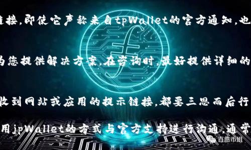 在面对tpWallet的恶意链接无法访问的问题时，您不必过于担心，下面将为您详细介绍可能的解决方案以及一些预防措施，以帮助确保您的数字资产安全。

问题理解
首先，让我们明确什么是tpWallet。tpWallet是一款为用户提供数字资产存储与管理的工具，广泛应用于区块链领域。然而，随着其用户基础的不断扩大，恶意链接的出现也是无法避免的。

恶意链接通常指的是那些企图通过钓鱼、恶意软件等方式窃取用户信息或数字资产的链接。如果您发现无法通过tpWallet访问某个链接，可能是因为该链接是恶意的，因此浏览器或wallet本身采取了保护措施，拦截了该请求。

检查网络连接
首先，确保您的网络连接正常。无论是使用Wi-Fi还是移动数据，网络不稳定都可能导致链接无法打开。您可以尝试重启路由器，或者切换网络连接来测试。

更新应用程序
确保您使用的是tpWallet的最新版本。开发者会定期发布更新，以修复已知问题和提升安全性。如果您的应用程序版本过旧，可能会导致无法访问一些链接。进入应用商店，检查tpWallet是否有可用的更新版本，及时下载与安装。

检查安全设置
此外，检查您的手机或设备的安全设置。某些安全软件或设置可能会误拦截合法的链接，特别是在处理与加密货币相关的信息时。请查看您的防火墙或网络安全软件，确认tpWallet被允许正常访问互联网。

使用官方渠道
如果您通过第三方平台访问tpWallet，有可能遭遇链接不可用的问题。此时，我们建议您直接通过官方渠道访问tpWallet的官方网站或通过官方推荐的应用商店下载应用程序。因为非官方渠道的链接存在很高的风险，可能会导致输入个人信息以及数字资产的风险。

个人信息与安全保护
在网络时代，个人信息安全至关重要。切勿输入任何个人信息或财务信息在不明链接上。特别是一旦遭遇可疑链接，即使它声称来自tpWallet的官方通知，也要保持警惕。官服从不通过非官方链接索要用户的个人信息。

官方支持与帮助
如果以上步骤仍无法解决问题，您可以寻求tpWallet的官方技术支持。他们的团队通常能够处理此类问题，并为您提供解决方案。在咨询时，最好提供详细的信息，包括您使用的设备类型、操作系统、尝试过的步骤等，以便他们能更有效地提供帮助。

保持警惕，预防为主
最后，数字资产的安全不仅仅依赖于工具本身，用户的警觉性同样重要。数字货币市场充满了风险，因此一旦接收到网站或应用的提示链接，都要三思而后行。时刻保持对账户的监控，并定期更改密码、启用双重身份验证等额外保护措施，是保护您资产安全的最佳方法。

总之，面对此类问题时，保持冷静、理智的方法是最有效的。通过提供的信息表明，以操作系统、网络连接、以及使用jpWallet的方式与官方支持进行沟通，通常能有效解决问题。在未来，请始终对网络安全保持警觉。