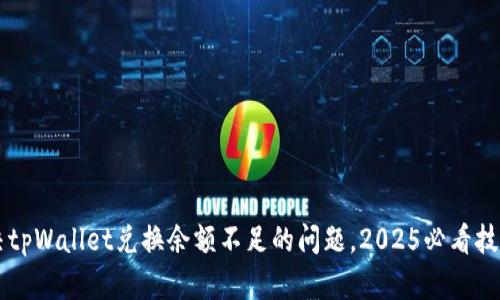 立即解决tpWallet兑换余额不足的问题，2025必看技巧与方法