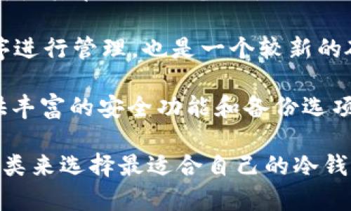 冷钱包是一种用于存储加密货币的设备，在保护用户资产安全的同时，也允许其在需要时随时访问。下面是一些知名的冷钱包品牌及其个人钱包名称：

1. **Ledger Nano S** - 这是一个非常流行的硬件冷钱包，用户可以通过它安全地存储多种加密货币。

2. **Ledger Nano X** - Ledger Nano S的升级版本，支持蓝牙连接，使用更加便捷。

3. **Trezor One** - 这是另一个广受欢迎的硬件钱包，拥有用户友好的界面和强大的安全性。

4. **Trezor Model T** - Trezor的一款高端硬件钱包，配备了触摸屏，支持更多的加密资产。

5. **KeepKey** - 一款设计精美且功能强大的硬件钱包，能够安全地存储加密货币并通过ShapeShift平台直接交易。

6. **BitBox02** - 这是一款来自瑞士的硬件钱包，强调易用性和安全性，支持比特币和其他加密货币。

7. **Ellipal Titan** - 一款完全空气隔离的硬件钱包，确保与任何网络无连接，从而极大增强安全性。

8. **CoolWallet S** - 一款便携式硬件钱包，具有温和的蓝牙连接功能，使其在移动设备上使用时更加方便。

9. **SafePal S1** - 这款钱包支持多种加密货币，并使用移动应用程序进行管理，也是一个较新的硬件钱包选择。

10. **Coldcard Wallet** - 这是一款专注于比特币的硬件冷钱包，提供丰富的安全功能和备份选项。

上述钱包都有各自的优点和特色，用户可以根据个人需求与加密资产的种类来选择最适合自己的冷钱包。在选择冷钱包时，需要考虑安全性、用户体验和支持的币种等各个因素。