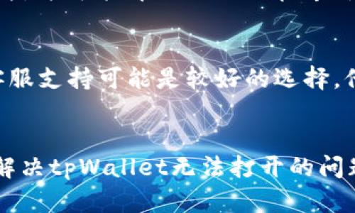 如果您在使用tpWallet时遇到打不开的情况，可以尝试以下几个步骤来解决问题。

### 排查步骤

1. 检查网络连接
首先，确保您的设备已连接到互联网。如果网络不稳定，可能会导致tpWallet无法正常打开。您可以尝试使用其他应用程序查看网络是否正常，或重启路由器以修复网络问题。

2. 更新应用程序
确保您使用的是最新版本的tpWallet。有时，应用程序的旧版本可能会出现兼容性问题，导致无法正常开启。前往应用商店检查是否有可用更新，并下载最新版本。

3. 重新启动设备
有时，简单的重启设备可以解决大多数技术问题。如果tpWallet仍旧无法打开，尝试重新启动您的手机或电脑，然后再尝试打开应用程序。

4. 清除缓存与数据
如果您用的是手机，可以尝试清除tpWallet的缓存和数据。进入设备的“设置”，找到“应用程序”选项，选择tpWallet，接着清除它的缓存和数据。这会移除一些临时文件，可能会解决打开问题。

5. 查看应用权限
确保tpWallet拥有必要的权限来正常运行。通常，金融类应用需要访问网络、存储等权限。如果缺少这些权限，可能会导致应用无法打开。您可以在应用设置中进行检查。

6. 重新安装应用程序
如果以上步骤都无法解决问题，您可以尝试卸载tpWallet，然后重新安装。这将确保您获得最新的应用程序文件，并可能解决任何潜在冲突。

7. 联系客服支持
如果您尝试了所有上述步骤后，tpWallet仍旧无法打开，那么可能是更深层次的问题。此时，联系tpWallet的客服支持可能是较好的选择，他们可以提供专业的帮助和指导。

### 总结
在科技日益发展的今天，应用程序的崩溃和故障并不罕见。通过以上简单的排查和修复方法，您应该能够有效解决tpWallet无法打开的问题。如果问题仍然存在，切勿灰心，积极寻求专业帮助将是解决问题的最佳途径。希望这些信息能对您有所帮助！
