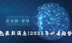 ### u钱包最新消息！2025年