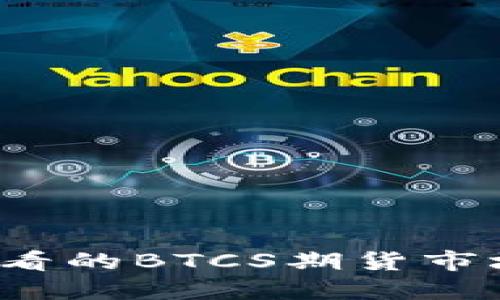 立即了解2025必看的BTCS期货市场动态与投资策略