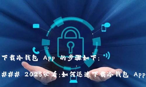 下载冷钱包 App 的步骤如下：

### 2025必看：如何迅速下载冷钱包 App