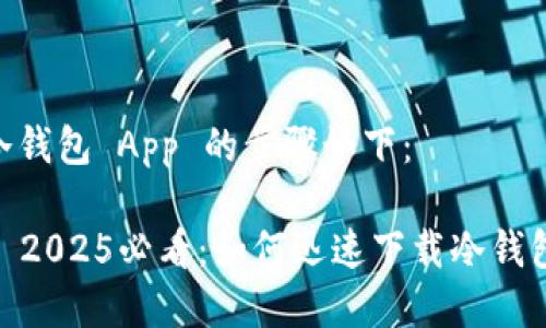 下载冷钱包 App 的步骤如下：

### 2025必看：如何迅速下载冷钱包 App