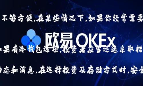作为一个数字货币，猪币（Pigcoin）是否有冷钱包取决于其具体的发行和技术支持。以下是有关猪币及其可能存在的冷钱包的信息。

什么是冷钱包？
冷钱包是指一种离线存储数字货币的方法，它能够提供更高的安全性。与热钱包（在线或连接网络的钱包）相比，冷钱包通过将私钥保存在没有网络连接的设备上，从而降低了被黑客攻击的风险。常见的冷钱包形式包括硬件钱包和纸钱包。

猪币简介
猪币（Pigcoin）是一种相对较新的加密货币，旨在为其社区提供独特的功能和服务。它可能围绕着某个特定主题，如宠物经济或农业产业，以吸引特定的用户群体。因此，了解猪币是否支持冷钱包对于用户的安全投资至关重要。

猪币是否有冷钱包？
关于猪币是否有冷钱包的具体信息，需要查阅这款数字货币的官方网站或其开发团队发布的官方文档。一般而言，新的数字货币一开始可能没有完善的冷钱包支持，但随着社区的壮大和需求的增加，开发团队会考虑为其用户提供该功能。

如何使用冷钱包存储猪币？
如果猪币支持冷钱包，你可以采取以下步骤来存储你的资产。首先，选择一个你信任的冷钱包类型，比如Ledger、Trezor等硬件钱包。然后，按照制造商提供的说明进行设置，并在离线环境中生成和保存你的私钥。
在取得冷钱包之后，你可以向冷钱包中转账猪币，确保在转账链上保持互联网连接的安全性。

安全性的重要性
无论使用什么样的钱包，了解安全性都是极其重要的。冷钱包提供了额外的安全层，使得资金更不容易受到网络攻击。然而，即使是冷钱包，也需要妥善保护私钥，避免因物理丢失或设备故障而导致的资产损失。因此，定期备份你的冷钱包以及了解恢复过程也是非常必要的。

冷钱包的优势与劣势
冷钱包作为长期投资的一种选择，虽然具备很好的安全保障，但也存在一些劣势。例如，冷钱包不允许快速交易，使用不够方便。在某些情况下，如果你经常需要进行交易，可能更倾向于使用热钱包，但这将增加被盗风险。

总结
猪币是否有冷钱包需要进一步确认，冷钱包作为一种安全的数字货币存储方法，对于投资者而言具有重要的意义。如果有冷钱包选项，投资者应当迅速采取措施保护自己的资产。同时，了解各种钱包的优缺点，有助于做出更加明智的选择。

通过以上讨论，我们可以看到，冷钱包在数字货币投资中的重要性，而对于猪币的支持状况则需要随时关注官方的动态和消息。在选择投资及存储方式时，安全性、便利性以及个人使用习惯都是需要考虑的重要因素。希望以上信息能对您有所帮助，确保您的投资与资产安全。