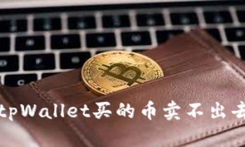 2023年必看：解决tpWallet买的币卖不出去的问题，立即行动！