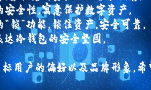 为冷钱包起一个好听的名字，可以考虑以下几个方向：

1. **寓意安全**：可以选择一些与安全、保护有关的词汇，如“守护者”、“铠甲”、“避风港”等。
   
2. **科技感**：使用一些科技感强的词汇，如“量子盾”、“链锭”、“旅程”等。

3. **简洁易记**：名字要简短，易于记忆，比如“冷币”、“库藏”等。

以下是几个具体的名字建议：

1. **“冷冽”**：寓意冷钱包的安全性以及对数字资产的保护。
2. **“铠库”**：结合铠甲与库，象征着对资产的保护和储存。
3. **“链盾”**：强调区块链的安全性，寓意保护数字资产。
4. **“锁客”**：突显冷钱包的“锁”功能，锁住资产，安全可靠。
5. **“数字堡垒”**：形象化表达冷钱包的安全坚固。

选择一个名字时，可以考虑目标用户的偏好以及品牌形象，希望这些建议对你有所帮助！