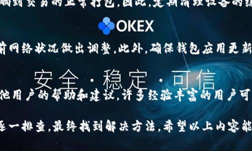 在讨论tpWallet打包失败的问题之前，我们需要理解一些基本概念和常见的原因。tpWallet是一种加密数字货币钱包，允许用户安全地存储和管理他们的数字资产。打包失败通常意味着在交易打包过程中出现了一些问题，这可能是由于多个因素引起的。

打包失败的常见原因
首先，打包失败可能是由于网络问题。区块链网络的拥堵会导致交易确认时间延长，进而可能导致打包失败。因此，在交易时检查网络状态是非常重要的。此外，交易的手续费设置也可能影响打包的成功率。如果手续费过低，矿工可能会优先选择手续费更高的交易，从而使得手续费不足的交易无法及时被打包。

交易费用设置的影响
其次，交易费用的设置是非常重要的。当网络繁忙时，建议用户提高手续费，以确保交易能够被及时确认。通常，钱包应用会根据当前网络状况自动建议合适的手续费。然而，用户如果手动设置，可能会由于对市场情况的误判而设置过低，从而导致交易被延迟或打包失败。

钱包软件版本和更新
除了网络和费用因素，打包失败还可能与钱包软件的版本有关。有时，旧版本的钱包可能无法与新版本的区块链协议兼容，导致交易无法正常打包。因此，确保tpWallet的更新至最新版本，可以有效避免因软件问题导致的打包失败。

区块链状态和同步问题
另外，区块链的同步状态也会影响打包的成功率。如果钱包没有完全同步到最新区块，那么交易可能会被拒绝。用户可以检查钱包的同步状态，确保其已完全更新到最新的区块链状态。此外，保持良好的网络连接也是确保同步顺利进行的必要条件。

其他潜在问题
此外，打包失败还可能与其他因素有关，例如设备的性能、内存不足等。这些问题可能导致钱包应用运行缓慢，甚至崩溃，从而直接影响到交易的正常打包。因此，定期清理设备的缓存和不必要的数据，可以帮助提升钱包的工作效率。

如何解决打包失败问题
如果用户遇到tpWallet一直打包失败的情况，首先应检查自身网络连接，确保网络稳定。其次，用户应该查看手续费设置，并根据当前网络状况做出调整。此外，确保钱包应用更新至最新版本，并及时检查区块链的同步状态，这些都是解决问题的重要步骤。

联系技术支持寻求帮助
如果经过以上步骤后仍未解决打包失败的问题，建议用户联系tpWallet的技术支持。此外，用户还可以通过官方社区或论坛寻求其他用户的帮助和建议，许多经验丰富的用户可能会提供有效的解决方案。

通过以上讨论，我们可以看出，tpWallet打包失败的问题往往是多方面因素造成的。用户在面对这些问题时，不妨从多个角度入手，逐一排查，最终找到解决方法。希望以上内容能对你解决问题有所帮助！