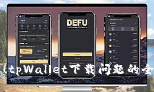 立即解决！tpWallet下载问题的全方位指南