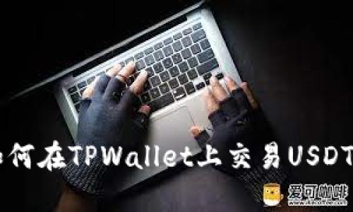立即掌握如何在TPWallet上交易USDT的详细指南