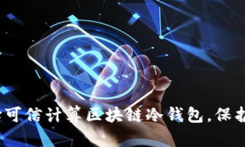 2025必看：如何选择可信计算区块链冷钱包，保护您的数字资产安全！