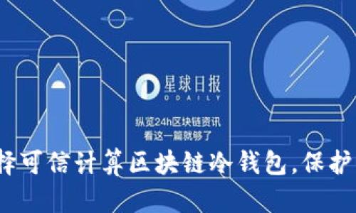 2025必看：如何选择可信计算区块链冷钱包，保护您的数字资产安全！