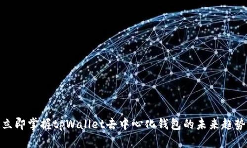 2025必看！立即掌握tpWallet去中心化钱包的未来趋势与使用指南