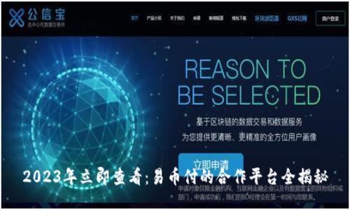 2023年立即查看：易币付的合作平台全揭秘