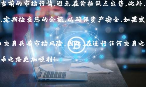 维修

针对您提到的“wemix在tpWallet如何出售”这个问题，下面我将为您详细介绍在tpWallet上出售WEMIX的步骤，以及一些相关的注意事项。

了解WEMIX和tpWallet
WEMIX是一种基于区块链的数字资产，主要用于各种在线游戏和虚拟商品的交易。而tpWallet则是一款多平台支持的加密钱包，用户可以通过它来管理和交易各种数字货币，包括WEMIX。因此，对于希望在tpWallet上出售WEMIX的用户来说，首先确保自己已经熟悉这两者，才能顺利进行操作。

准备工作
在出售WEMIX之前，您需要做一些准备工作。首先，确保您的tpWallet已经安装并创建成功。如果您还没有账户，可以前往tpWallet的官方网站进行下载并注册。确保您的钱包里存有WEMIX，并对此进行备份以防万一。

将WEMIX转入tpWallet
如果您当前的WEMIX不在tpWallet中，您需要将其转入您的tpWallet。打开tpWallet，找到WEMIX的地址，复制该地址，并在您的交易所中将WEMIX提取到此地址。请确认提取数量及交易手续费，以确保转账顺利。

在tpWallet中出售WEMIX的步骤
1. **登录tpWallet：** 首先，确保您已经登录到tpWallet。在主界面中，找到您的WEMIX余额。

2. **选择出售选项：** 在tpWallet首页，通常会有“交易”或“市场”的选项。点击它，找到对应的WEMIX项目。这里可能会有不同的交易对供您选择（例如，WEMIX/BTC或WEMIX/USDT）。

3. **设置出售数量：** 在选择出售WEMIX的交易对后，您需要输入您想要出售的WEMIX数量。此时，请注意您希望获得的价格。交易价格的设置可能会影响到您的交易成功率。

4. **确认交易信息：** 在您输入出售数量及价格后，系统通常会向您展示一个交易确认页面。请仔细检查确认信息，确保没有错误。

5. **执行交易：** 如果一切信息都无误，点击确认按钮，系统将会执行交易。请耐心等待交易完成的提示。

注意事项
出售WEMIX时，您需要注意一些潜在的问题和风险。首先，确保网络状态良好，以防因为网络延迟导致的交易问题。其次，了解当前的市场行情，避免在价格低点出售。此外，保护好自己的私钥和助记词，这是保护您账户安全的关键。

另外，在完成交易后，您可能需要等待一段时间才会看到相应的到账信息。这是因为区块链上的确认需要时间。在交易完成后，定期检查您的余额，以确保资产安全。如果发现任何异常，请及时联系tpWallet的客服。

总结
在tpWallet上出售WEMIX的过程并不复杂，只要您按照上述步骤操作，便可以顺利完成交易。然而，我们也要意识到数字货币交易具有市场风险。因此，在进行任何交易之前，请确保自己已经充分了解相关信息，并做出理性决策。

通过对tpWallet和WEMIX的认识，您可以更灵活地进行数字资产的交易和管理。希望以上信息能够帮助到您，让您的数字货币之路更加顺利！

/维修