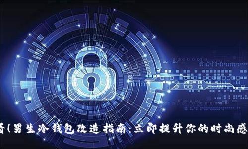 2025必看！男生冷钱包改造指南：立即提升你的时尚感与实用性