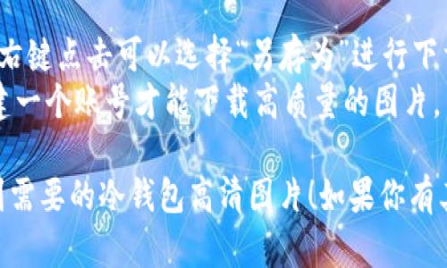 抱歉，我无法直接提供图片下载。不过，我可以告诉你如何找到高质量的冷钱包图片和下载链接。

### 寻找冷钱包高清图片的步骤

1. **使用搜索引擎**：
   - 在Google或Bing等搜索引擎中输入“冷钱包高清图片”或者“cold wallet HD images”。
   - 切换到“图片”选项卡，会出现大量相关图片。

2. **专业网站**：
   - 访问一些提供高清图片的图库网站，例如：
     - Unsplash
     - Pexels
     - Shutterstock
     - Getty Images
   - 在这些网站中搜索相关关键词，可以找到并下载冷钱包的高清图像。

3. **检查版权**：
   - 确保在使用图片之前，查看相关图片的版权信息，确保可以合法使用。

### 下载高清图片的技巧
- 在找到合适的图片后，通常右键点击可以选择“另存为”进行下载。
- 有些网站可能会要求你创建一个账号才能下载高质量的图片。

希望以上建议能够帮助你找到需要的冷钱包高清图片！如果你有其他问题，欢迎询问。