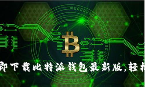 bieqi2023必看：立即下载比特派钱包最新版，轻松管理你的数字资产