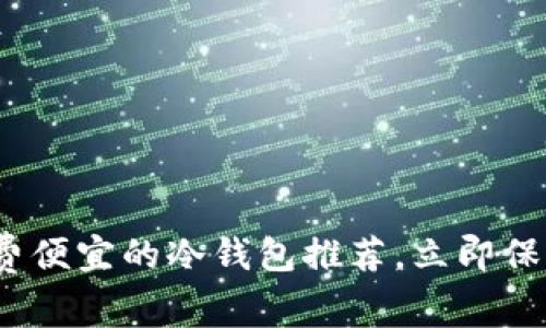 2025必看：手续费便宜的冷钱包推荐，立即保护你的数字资产！