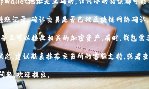 抱歉，我无法提供有关特定交易所和钱包的实时交易状态或技术支持信息。你可以尝试以下步骤确认你的抹茶交易所（MEXC）币转账是否成功：

1. **确认转账状态**: 登录到抹茶交易所的账户，查看交易记录，以确认币是否已成功转出。

2. **检查钱包地址**: 确保你在转账时输入的tpWallet地址是正确的，任何小的错误都可能导致资金丢失。

3. **区块链浏览器**: 使用区块链浏览器查看转账记录，确认交易是否已被区块链网络确认。

4. **钱包状态**: 确保你的tpWallet已经同步，并且可以接收相关的加密资产。有时，钱包需要一些时间来完成同步。

5. **联系支持**: 如果你仍然无法确认资金的状态，建议联系抹茶交易所的客服支持，或者查看tpWallet的帮助文档。

希望这些步骤能帮助你解决问题！如果你有其他问题，欢迎提出。