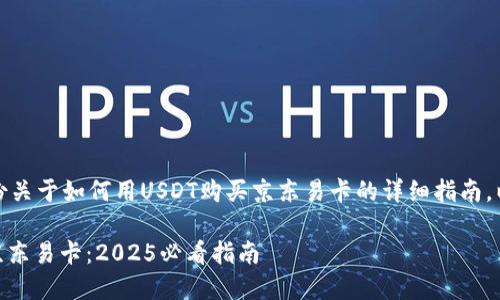 在此，我将为您提供一份关于如何用USDT购买京东易卡的详细指南。以下是内容结构与要求：

如何用USDT立即购买京东易卡：2025必看指南