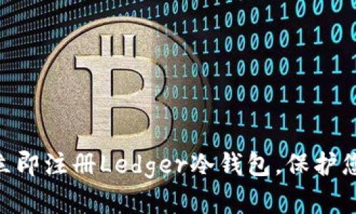 2025必看：如何立即注册Ledger冷钱包，保护您的加密资产安全