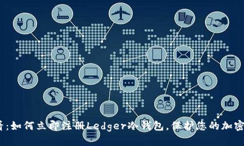 2025必看：如何立即注册Ledger冷钱包，保护您的加密资产安全