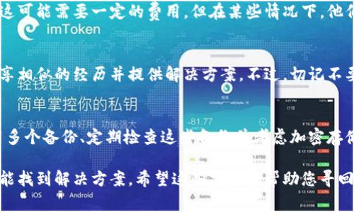 如果您忘记了比特派（Bitpal）钱包的12个字助记词，恢复访问您的加密货币钱包可能会非常困难，因为这个助记词是您钱包的关键。以下是一些可能的解决方案和建议，以帮助您应对这一情况：

1. 冷静思考，回忆助记词
首先，请冷静下来，尝试回忆这12个字。在这里，考虑一些可能有助于您记忆的策略。例如，您可以尝试回想这些词汇的上下文，或者想想您在创建钱包时的心情和环境。写下您能想到的字，可能会帮助您回忆起其他字。

2. 检查记录和设备
如果您在设置钱包时有将助记词写下来，或者存储在某个地方的习惯，请立即检查这些位置。这可能是笔记本、电子笔记、云存储等。确保您仔细查看所有可能的地方，无论是在手机、电脑上还是硬件设备中。

3. 寻求专业帮助
如果上述方法都未能帮助您找回助记词，您可以考虑寻找专业的加密货币恢复服务。尽管这可能需要一定的费用，但在某些情况下，他们可能能够帮助您恢复访问钱包。不过，请务必选择信誉良好的公司，以避免任何诈骗风险。

4. 向社区求助
您也可以尝试在加密货币论坛或社交媒体群组中咨询相关问题。有时，其他用户可能会分享相似的经历并提供解决方案。不过，切记不要分享您的私人密钥或任何敏感信息。

5. 学会防范未来的损失
失去助记词的经历是一个很好的教训。在未来，务必采取额外措施来保护您的助记词。使用多个备份、定期检查这些备份并考虑加密存储的方法，以确保您的资产安全。

总之，失去比特派钱包的12个字是不幸的，但通过冷静思考、仔细检查和寻求帮助，您有可能找到解决方案。希望这些建议能帮助您寻回钱包，或者为您的未来提供更好的保护。