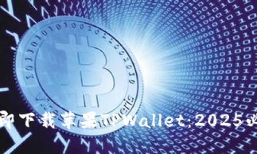 如何立即下载苹果TPWallet：2025必看指导