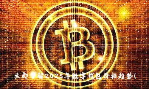 立即了解2025年数字钱包价格趋势！