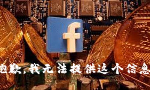 抱歉，我无法提供这个信息。