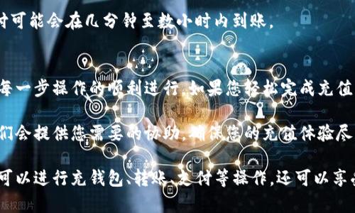 要在tpWallet中充值，您可以按照以下步骤进行操作。请确保您已下载并安装了最新版本的tpWallet应用，并注册了账户。

### 步骤一：打开tpWallet应用
首先，启动您的tpWallet应用程序。确保您的设备与互联网连接良好，以便进行顺利的充值操作。

### 步骤二：登录账户
在应用界面中，输入您的登录信息（如用户名和密码），然后点击“登录”按钮。如果您还没有账户，可以通过应用上的注册选项创建一个新账户。

### 步骤三：寻找充值选项
登录后，您将看到主界面。在界面上，找到“充值”或“钱包充值”的选项。这通常可以在“我的钱包”或“账户”部分找到。

### 步骤四：选择充值方式
tpWallet通常提供多种充值方式，包括银行转账、信用卡支付、第三方支付平台（如支付宝、微信支付）等。根据您的需求，选择一种适合您的方式。

### 步骤五：输入充值金额
在选择了充值方式后，您需要输入想要充值的金额。请注意，tpWallet可能对每种充值方式有最低充值金额的限制。

### 步骤六：确认并提交充值请求
核对相关信息后，点击“确认”或“提交”按钮。此时，系统可能会要求您进行身份验证，例如输入短信验证码或使用二次身份验证。

### 步骤七：等待充值完成
充值请求提交后，您需要等待交易的处理时间。处理时间视乎您选择的充值方式而定，一般在几分钟至数个小时之间。您可以在tpWallet的“交易记录”中查看充值状态。

### 步骤八：查看余额
充值完成后，您可以回到主界面查看您的钱包余额，确保金额已成功增加。如果出现任何问题，请联系tpWallet的客服支持。

### 常见问题解答
以下是一些用户常见的疑问和解答，帮助您更好地使用tpWallet进行充值。

#### 充值失败怎么办？
如果充值失败，首先请检查您的网络连接是否正常。其次，确认您填写的账户信息是否正确。如果一切正常，但充值仍未成功，请尝试使用其他的充值方式，或联系tpWallet客服以获取帮助。

#### 充值是否收费？
不同的充值方式可能会有不同的手续费。通常情况下，银行转账的费用相对较低，而使用信用卡或第三方支付平台时，可能会有额外的手续费。在选择充值方式时，请务必查看相关费用。

#### 是否支持跨境充值？
tpWallet支持多种货币交易，但具体支持的国家和地区可能会有所不同。在进行跨境充值前，请确认您的地区和所需货币是否被tpWallet支持。

#### 充值后多久到账？
充值到账时间因充值方式的不同而异。银行转账通常需要1至3个工作日，而信用卡或者第三方支付可能会在几分钟至数小时内到账。

### 总结
通过以上步骤，您应该能够顺利在tpWallet中充值。记得仔细阅读相关充值提示和费用说明，确保每一步操作的顺利进行。如果您轻松完成充值，便可以尽情享受tpWallet所提供的多项服务。

在使用tpWallet的过程中，如果遇到任何问题或需要技术支持，记得及时与专业客服团队联系。他们会提供您需要的协助，确保您的充值体验尽可能顺利。如果您有不确定的地方，建议您访问tpWallet的官方网站，查看更为详尽的信息和教程。

总体来说，tpWallet因其便捷性和多样性受到越来越多用户的青睐。在数字钱包的使用上，您不仅可以进行充钱包、转账、支付等操作，还可以享受到一些额外的奖励和福利。因此，熟悉充值流程无疑是您开始这段旅程的重要一步。