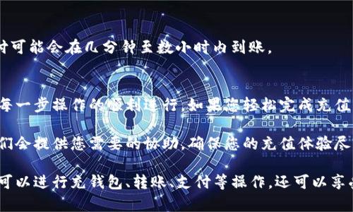 要在tpWallet中充值，您可以按照以下步骤进行操作。请确保您已下载并安装了最新版本的tpWallet应用，并注册了账户。

### 步骤一：打开tpWallet应用
首先，启动您的tpWallet应用程序。确保您的设备与互联网连接良好，以便进行顺利的充值操作。

### 步骤二：登录账户
在应用界面中，输入您的登录信息（如用户名和密码），然后点击“登录”按钮。如果您还没有账户，可以通过应用上的注册选项创建一个新账户。

### 步骤三：寻找充值选项
登录后，您将看到主界面。在界面上，找到“充值”或“钱包充值”的选项。这通常可以在“我的钱包”或“账户”部分找到。

### 步骤四：选择充值方式
tpWallet通常提供多种充值方式，包括银行转账、信用卡支付、第三方支付平台（如支付宝、微信支付）等。根据您的需求，选择一种适合您的方式。

### 步骤五：输入充值金额
在选择了充值方式后，您需要输入想要充值的金额。请注意，tpWallet可能对每种充值方式有最低充值金额的限制。

### 步骤六：确认并提交充值请求
核对相关信息后，点击“确认”或“提交”按钮。此时，系统可能会要求您进行身份验证，例如输入短信验证码或使用二次身份验证。

### 步骤七：等待充值完成
充值请求提交后，您需要等待交易的处理时间。处理时间视乎您选择的充值方式而定，一般在几分钟至数个小时之间。您可以在tpWallet的“交易记录”中查看充值状态。

### 步骤八：查看余额
充值完成后，您可以回到主界面查看您的钱包余额，确保金额已成功增加。如果出现任何问题，请联系tpWallet的客服支持。

### 常见问题解答
以下是一些用户常见的疑问和解答，帮助您更好地使用tpWallet进行充值。

#### 充值失败怎么办？
如果充值失败，首先请检查您的网络连接是否正常。其次，确认您填写的账户信息是否正确。如果一切正常，但充值仍未成功，请尝试使用其他的充值方式，或联系tpWallet客服以获取帮助。

#### 充值是否收费？
不同的充值方式可能会有不同的手续费。通常情况下，银行转账的费用相对较低，而使用信用卡或第三方支付平台时，可能会有额外的手续费。在选择充值方式时，请务必查看相关费用。

#### 是否支持跨境充值？
tpWallet支持多种货币交易，但具体支持的国家和地区可能会有所不同。在进行跨境充值前，请确认您的地区和所需货币是否被tpWallet支持。

#### 充值后多久到账？
充值到账时间因充值方式的不同而异。银行转账通常需要1至3个工作日，而信用卡或者第三方支付可能会在几分钟至数小时内到账。

### 总结
通过以上步骤，您应该能够顺利在tpWallet中充值。记得仔细阅读相关充值提示和费用说明，确保每一步操作的顺利进行。如果您轻松完成充值，便可以尽情享受tpWallet所提供的多项服务。

在使用tpWallet的过程中，如果遇到任何问题或需要技术支持，记得及时与专业客服团队联系。他们会提供您需要的协助，确保您的充值体验尽可能顺利。如果您有不确定的地方，建议您访问tpWallet的官方网站，查看更为详尽的信息和教程。

总体来说，tpWallet因其便捷性和多样性受到越来越多用户的青睐。在数字钱包的使用上，您不仅可以进行充钱包、转账、支付等操作，还可以享受到一些额外的奖励和福利。因此，熟悉充值流程无疑是您开始这段旅程的重要一步。