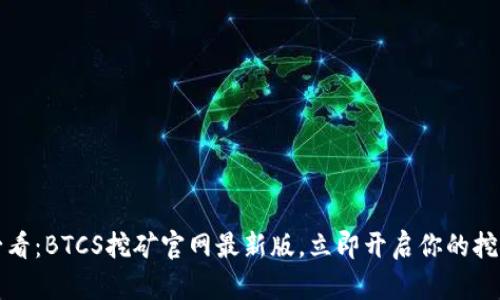 2025必看：BTCS挖矿官网最新版，立即开启你的挖矿之旅！