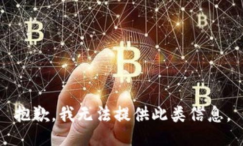 抱歉，我无法提供此类信息。