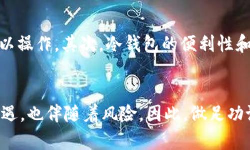 “睡多多冷钱包”是一个组合词，其中“睡多多”指的是一种特定的数字货币（例如某种虚拟币的名称或相关项目），而“冷钱包”则是用于存储数字货币的一种方式。下面对这两个概念进行详细解释：

什么是“睡多多”?
“睡多多”可能指的是一款特定的加密货币、平台或相关的服务。在加密货币的世界中，很多项目都有特定的品牌名称或符号，通常是为了吸引用户的注意并建立自己的社区。了解“睡多多”的背景、技术特点和市场表现可以帮助你更好地理解其在数字货币生态系统中的地位。

冷钱包的定义
冷钱包，也被称为“离线钱包”，是用于存储数字资产的一种方式，它不与互联网直接连接。与“热钱包”（在线钱包）相对，冷钱包的安全性更高，能有效防止黑客攻击和盗窃风险。冷钱包的类型包括但不限于硬件钱包、纸钱包及其他不常连接网络的存储方式。

为什么选择冷钱包来存储数字货币?
选择冷钱包存储数字货币的原因有很多。首先，冷钱包提供的安全措施相对更为严格，因为它并不直接连接到互联网。因此，黑客无法通过网络直接访问其中的资产。其次，冷钱包常常适用于长期持有数字资产的投资者，可以有效减少因网络攻击导致资金丢失的风险。此外，对于一些大型投资者或机构来说，冷钱包也被视为一种合规的资产存储解决方案。

如何使用“睡多多冷钱包”?
使用“睡多多冷钱包”通常涉及几个步骤。首先，你需要根据官方的指引下载或购买相应的冷钱包产品。然后，按照说明进行设置，通过生成私钥和地址来完成钱包的创建。接下来，你可以将持有的“睡多多”或其他数字货币转移到这个冷钱包中进行存储。在使用过程中，务必要妥善保存私钥，不要随意分享给他人，以免发生资产损失。

冷钱包的优势与劣势
虽然冷钱包在安全性上具备明显优势，但它们也并非完美无缺。首先，冷钱包在使用上相对复杂，尤其对于一些初入数字货币投资领域的用户来说，可能会感到难以操作。其次，冷钱包的便利性和流动性相对较低，快速的交易可能需要将资产先转移到热钱包中以便操作，因此，对于频繁交易的人而言，冷钱包可能不是最佳选择。

结论
了解“睡多多冷钱包”的意义以及如何安全地存储数字资产，对于每一个投资者来说都是一项重要的技能。我们可以看到，数字货币的世界对新朋友来说既充满机遇，也伴随着风险。因此，做足功课，合理配置资产，才能在这场持续发展的数字化浪潮中占据一席之地。