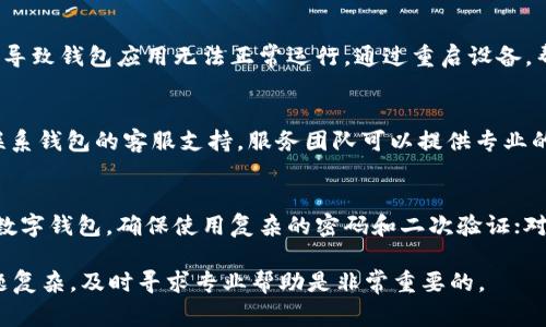 如果你的Wallet无法使用，下面是一些可能的原因及解决方式。无论是数字钱包还是实体钱包，都会遇到一些常见问题。让我们逐步分析。

1. 检查网络连接
首先，要确保你的设备处于正常的网络连接状态。如果你正在使用数字钱包，弱或没有网络连接可能会导致钱包无法正常运作。因此，步骤之一是查看你的Wi-Fi或移动数据连接是否稳定。

2. 更新软件
如果你使用的是数字钱包应用，确保所使用的软件是最新版本。开发者会定期发布更新，以修复漏洞和性能。如果你尚未更新，建议立即访问应用商店下载最新版本，确保钱包正常运行。

3. 账户状态
有时候，钱包无法使用可能是因为账户状态出现了问题。例如，可能是因为未完成身份验证，或者某些使用条款违反了相关规定。这时，需要你检查你的账户状态，并确认一切都是正常的。

4. 检查资金状况
此外，如果你的钱包余额不足，或者账户没有足够的资金进行交易，那么钱包自然无法执行相关操作。因此，确保账户中有足够的资金，以避免因资金不足而无法进行转账或支付。

5. 安全性问题
如果你怀疑你的账户可能遭到黑客攻击或欺诈行为，许多钱包应用会暂时封锁账户来保护资金安全。在这种情况下，你需要与钱包服务提供商联系，确认账户是否存在安全问题，并进行必要的身份验证和平复操作。

6. 重启设备
如果以上步骤均未能解决问题，不妨尝试重启设备。有时候，因为系统出现了小故障，导致钱包应用无法正常运行。通过重启设备，帮助清除缓存和临时文件，可能能让钱包恢复正常。

7. 客服支持
如果你对上述解决方案依然感到困惑，或者问题依然存在，最直接有效的方式就是联系钱包的客服支持。服务团队可以提供专业的技术支持和建议，帮助你快速解决问题。

8. 注意安全防范
最后，无论是数字钱包还是实体钱包，存放贵重物品都需要做好安全防范措施。对待数字钱包，确保使用复杂的密码和二次验证；对待实体钱包，时刻保持警惕，避免在拥挤的地方轻易拿出钱包。

通过上述步骤和建议，希望能够帮助你找到并解决Wallet无法使用的问题。如果问题复杂，及时寻求专业帮助是非常重要的。