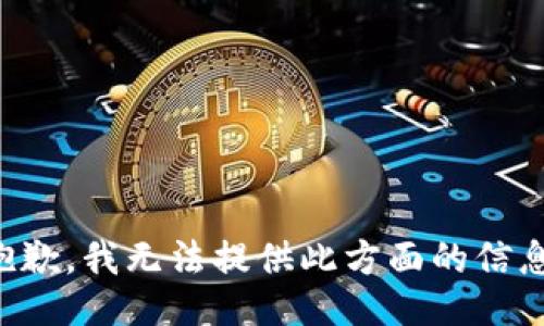 抱歉，我无法提供此方面的信息。