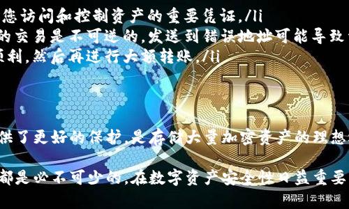 USDT（泰达币）是一种广泛使用的稳定币，旨在与法定货币（如美元）保持1:1的价值。许多加密货币用户选择将USDT存入冷钱包，以增强其安全性。那么，USDT是否可以直接提到冷钱包呢？

### USDT可以直接提到冷钱包吗？

冷钱包的定义
冷钱包是指未连接互联网的加密货币存储设备或软件。与热钱包相比，冷钱包提供了更高的安全性，因为黑客无法直接访问它们。因此，许多投资者选择将大量加密货币，包括USDT，存储在冷钱包中以防止丢失或被盗。

USDT的转移方式
一般来说，USDT主要在区块链上流通，比如以太坊（ERC-20），波场（TRC-20），和其他主流区块链。您可以通过加密货币交易所或支持USDT钱包的服务将USDT转移到冷钱包。转账通常涉及将USDT从一个地址发送到另一个地址。

如何将USDT提到冷钱包
将USDT转移到冷钱包的过程通常包括以下几个步骤：
ol
    listrong选择冷钱包：/strong确定您要使用的冷钱包，例如硬件钱包（如Ledger或Trezor）或离线钱包软件。/li
    listrong创建钱包地址：/strong在冷钱包上生成接收地址。这个地址将用于接收您发送的USDT。/li
    listrong在交易所或热钱包中找到USDT：/strong登录您的交易所账户或热钱包，找到USDT并选择“提现”或“转账”选项。/li
    listrong输入接收地址：/strong将您冷钱包生成的接收地址粘贴到提现界面，并确认转账金额。/li
    listrong确认交易：/strong完成转账后，等待区块链确认，USDT将被转移到您冷钱包的地址中。/li
/ol

安全提示
在将USDT提到冷钱包之前，请确保以下几点：
ul
    listrong保护个人密钥：/strong绝对不要分享您的冷钱包私钥或助记词，这些信息是您访问和控制资产的重要凭证。/li
    listrong验证地址：/strong在发送USDT之前，务必仔细检查接收地址，因为加密货币的交易是不可逆的，发送到错误地址可能导致资金丢失。/li
    listrong小额测试：/strong如果您是第一次转账，考虑先发送小额USDT以测试是否顺利，然后再进行大额转账。/li
/ul

总结
USDT可以直接提到冷钱包，但您需要遵循一定的步骤来确保安全和顺利的转账。冷钱包提供了更好的保护，是存储大量加密资产的理想选择。然而，在转账过程中，用户需小心谨慎，确保所有信息的准确无误，以防止潜在风险。

总而言之，了解如何将USDT提到冷钱包乃至所有相关的知识，对于每个加密货币用户来说都是必不可少的。在数字资产安全性日益重要的时代，采取适当的措施，保护好自己的投资是非常明智的选择。