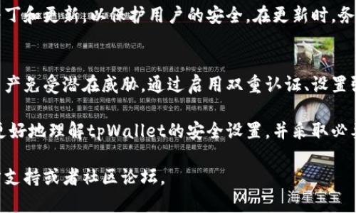 在tpWallet中进行安全设置可以帮助您更好地保护资产安全。以下是详细的步骤和建议，帮助您找到并设置tpWallet的安全选项。

步骤一：打开tpWallet应用
首先，您需要打开您的tpWallet应用程序。如果您还没有安装该应用，您可以从官方网站或应用商店下载并安装。

步骤二：登录您的账户
使用您的账户信息登录到tpWallet。如果您是首次使用，可能需要创建一个新的钱包。

步骤三：进入设置菜单
登录后，您可以在主界面找到“设置”选项。通常，设置菜单的图标是一个齿轮或三条横线的图形。点击进入设置菜单。

步骤四：选择安全设置
在设置菜单中，您会看到不同的选项，如账户管理、隐私设置等。请找到“安全设置”或类似名称的选项并点击进入。

步骤五：启用双重认证
为提高钱包的安全性，建议您启用双重认证。这通常需要您提供额外的信息（如手机验证码或使用身份验证器应用程序生成的一次性密码）。请按照提示操作以完成设置。

步骤六：设置强密码
确保您的钱包密码复杂且独特，包含字母、数字以及符号。避免使用容易被猜到的密码，例如生日或简单的重复字符。

步骤七：备份你的助记词
在完成钱包创建后，tpWallet会生成一个助记词（种子短语），该短语对于恢复钱包至关重要。请将其安全地备份在离线环境中，避免任何被黑客入侵的风险。

步骤八：定期更新应用和安全设置
定期检查tpWallet应用的更新和安全设置。开发者会不断推出安全补丁和更新，以保护用户的安全。在更新时，务必按照官方的指导步骤进行，以防止任何潜在的安全漏洞。

总结
在tpWallet中进行安全设置是至关重要的一步，可以保护您的数字资产免受潜在威胁。通过启用双重认证、设置强密码以及安全备份助记词，您可以在很大程度上增强钱包的安全性。

记住，安全意识是保护数字资产的第一步。希望以上信息能够帮助您更好地理解tpWallet的安全设置，并采取必要的保护措施。

如您有其他问题或需要进一步的帮助，可以随时查询tpWallet的官方支持或者社区论坛。