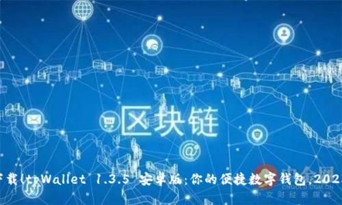 立即下载！tpWallet 1.3.5 安卓版：你的便捷数字钱包，2025必看!